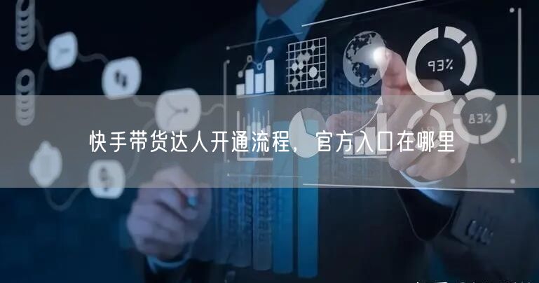 快手带货达人开通流程，官方入口在哪里