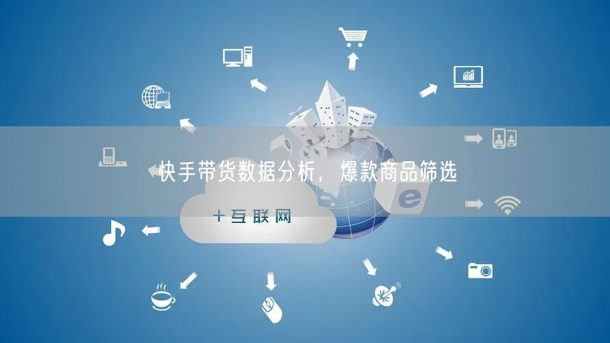 快手带货数据分析，爆款商品筛选