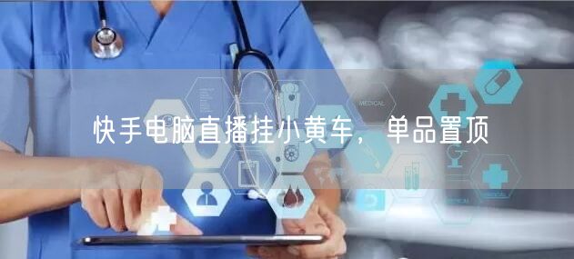 快手电脑直播挂小黄车，单品置顶