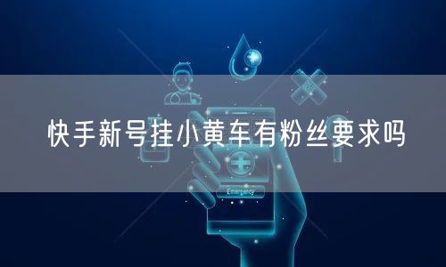 快手新号挂小黄车有粉丝要求吗