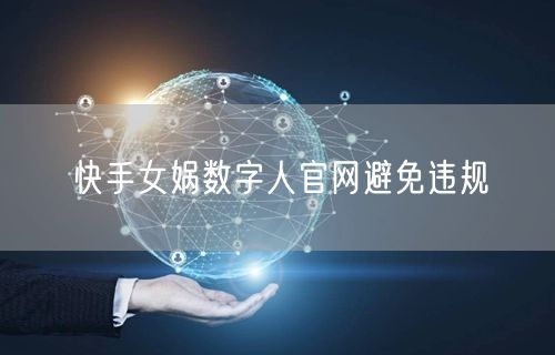 快手女娲数字人官网避免违规