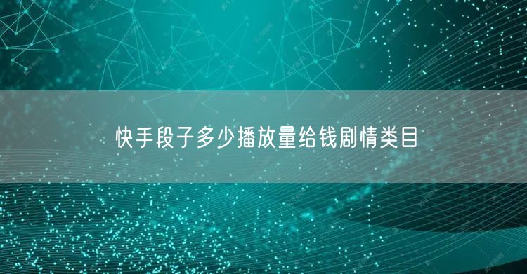快手段子多少播放量给钱剧情类目