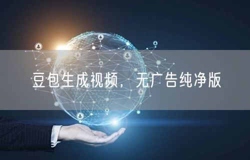 豆包生成视频，无广告纯净版
