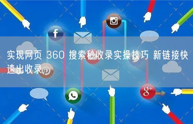 实现网页 360 搜索秒收录实操技巧 新链接快速出收录