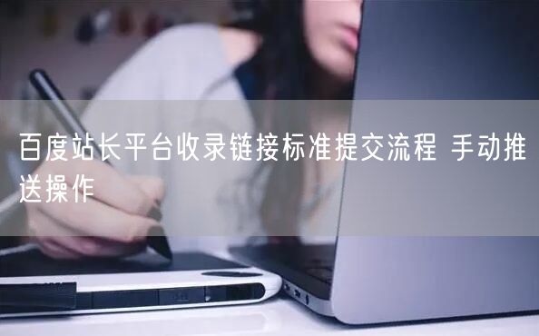 百度站长平台收录链接标准提交流程 手动推送操作
