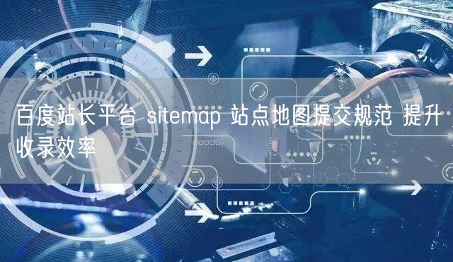 百度站长平台 sitemap 站点地图提交规范 提升收录效率