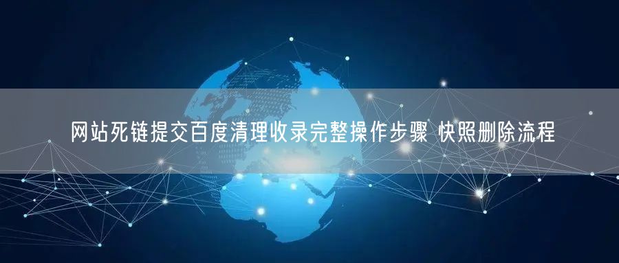 网站死链提交百度清理收录完整操作步骤 快照删除流程