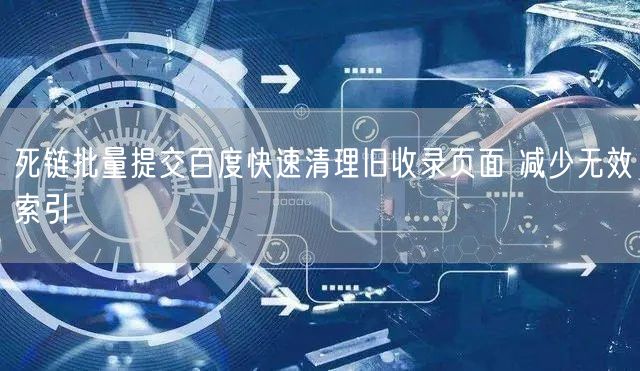 死链批量提交百度快速清理旧收录页面 减少无效索引