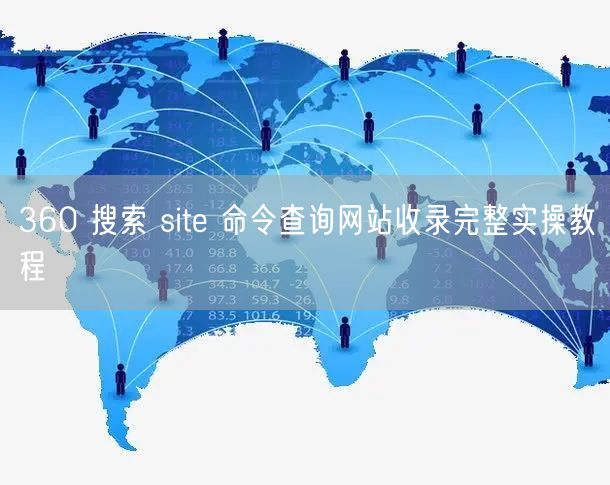 360 搜索 site 命令查询网站收录完整实操教程