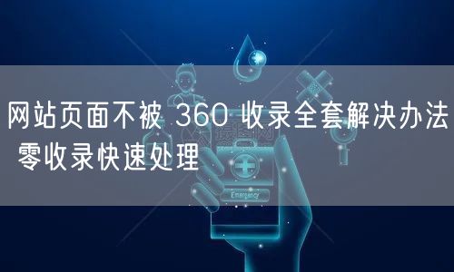 网站页面不被 360 收录全套解决办法 零收录快速处理
