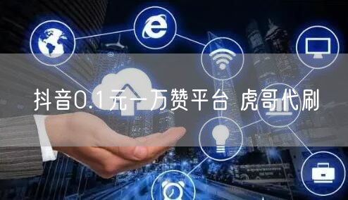 抖音0.1元一万赞平台 虎哥代刷
