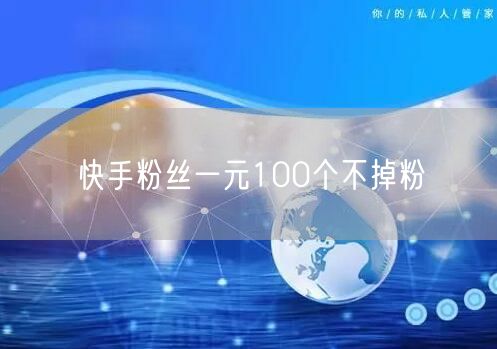 快手粉丝一元100个不掉粉