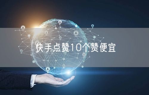 快手点赞10个赞便宜
