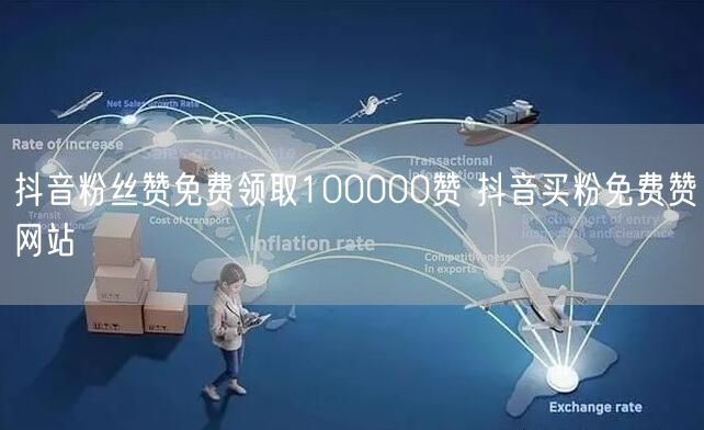 抖音粉丝赞免费领取100000赞 抖音买粉免费赞网站
