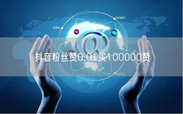 抖音粉丝赞0.01买100000赞