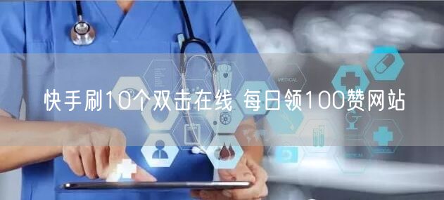 快手刷10个双击在线 每日领100赞网站