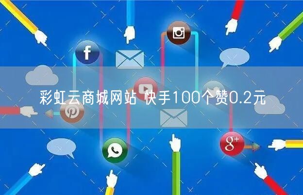 彩虹云商城网站 快手100个赞0.2元