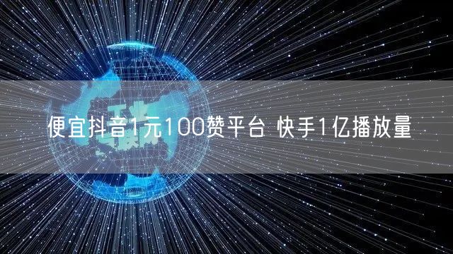 便宜抖音1元100赞平台 快手1亿播放量