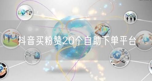 抖音买粉赞20个自助下单平台