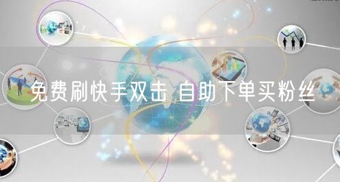 免费刷快手双击 自助下单买粉丝