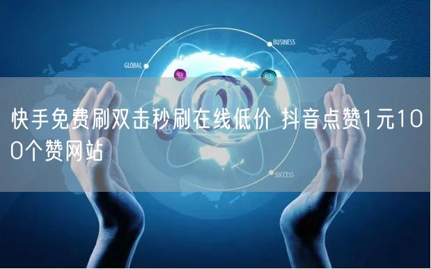 快手免费刷双击秒刷在线低价 抖音点赞1元100个赞网站