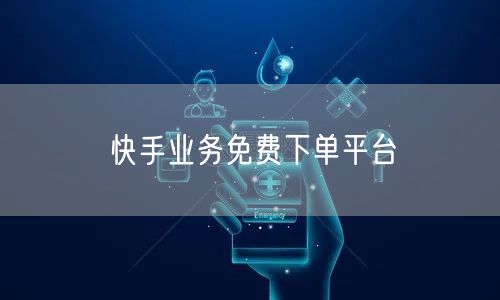 快手业务免费下单平台