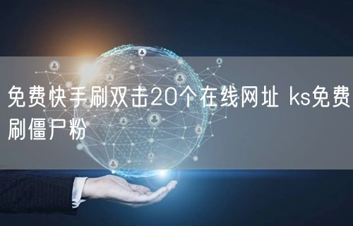 免费快手刷双击20个在线网址 ks免费刷僵尸粉