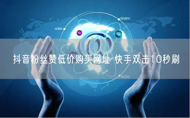 抖音粉丝赞低价购买网址 快手双击10秒刷