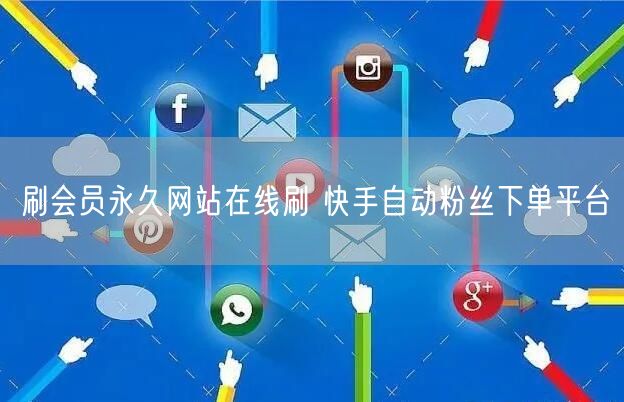 刷会员永久网站在线刷 快手自动粉丝下单平台
