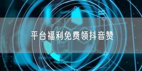平台福利免费领抖音赞