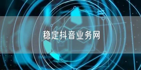 稳定抖音业务网
