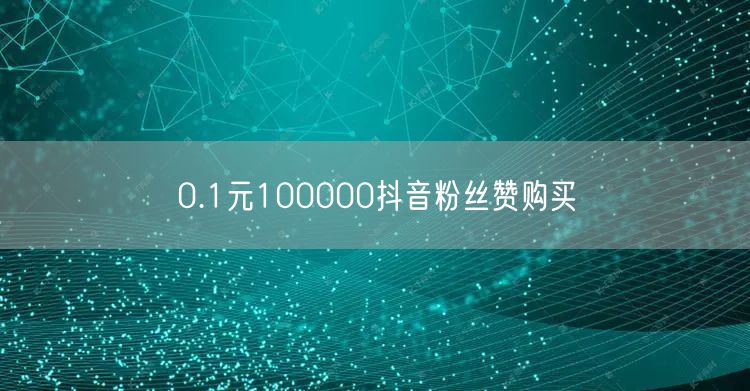 0.1元100000抖音粉丝赞购买