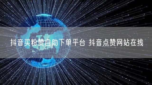 抖音买粉赞自助下单平台 抖音点赞网站在线
