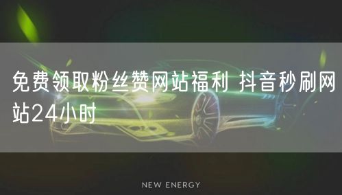 免费领取粉丝赞网站福利 抖音秒刷网站24小时