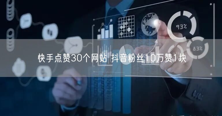 快手点赞30个网站 抖音粉丝10万赞1块