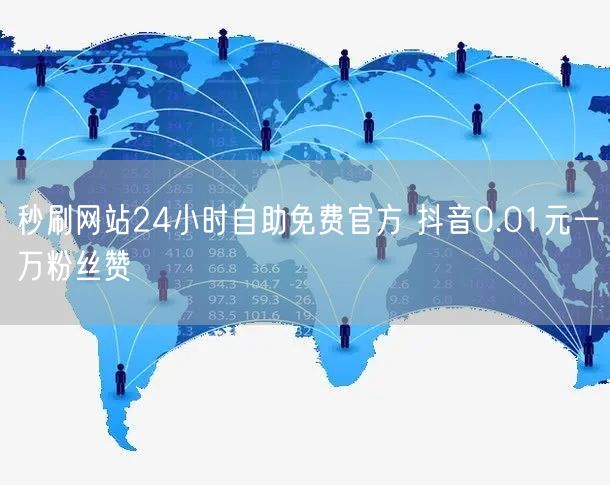秒刷网站24小时自助免费官方 抖音0.01元一万粉丝赞