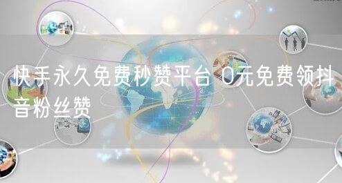 快手永久免费秒赞平台 0元免费领抖音粉丝赞