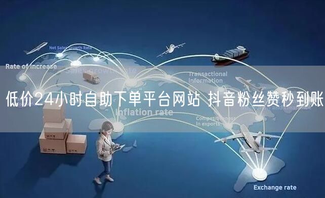 低价24小时自助下单平台网站 抖音粉丝赞秒到账