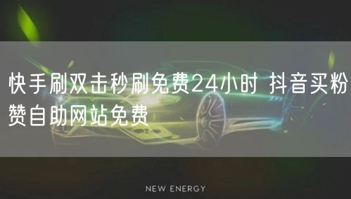 快手刷双击秒刷免费24小时 抖音买粉赞自助网站免费