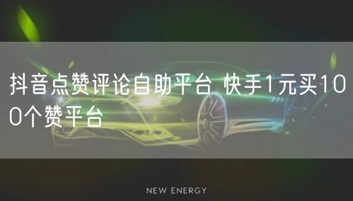 抖音点赞评论自助平台 快手1元买100个赞平台