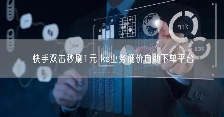 快手双击秒刷1元 ks业务低价自助下单平台