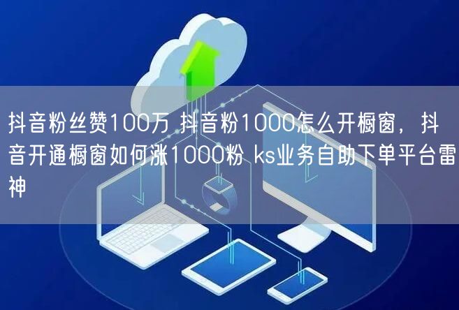 抖音粉丝赞100万 抖音粉1000怎么开橱窗，抖音开通橱窗如何涨1000粉 ks