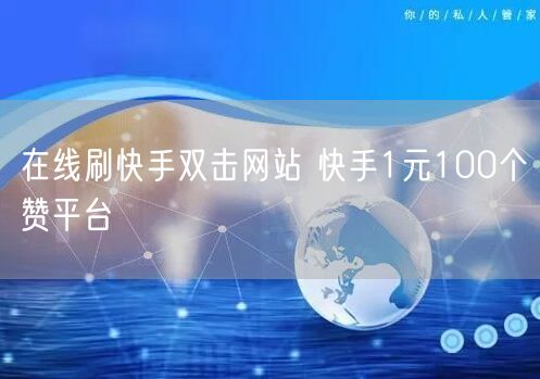 在线刷快手双击网站 快手1元100个赞平台