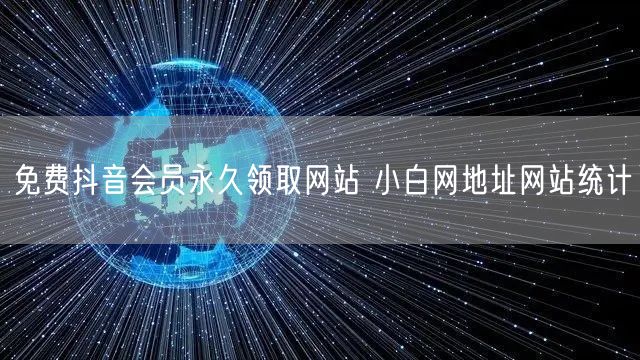 免费抖音会员永久领取网站 小白网地址网站统计