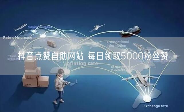 抖音点赞自助网站 每日领取5000粉丝赞