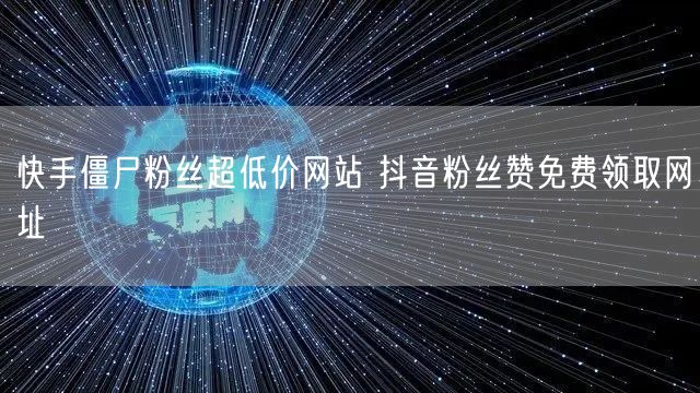 快手僵尸粉丝超低价网站 抖音粉丝赞免费领取网址