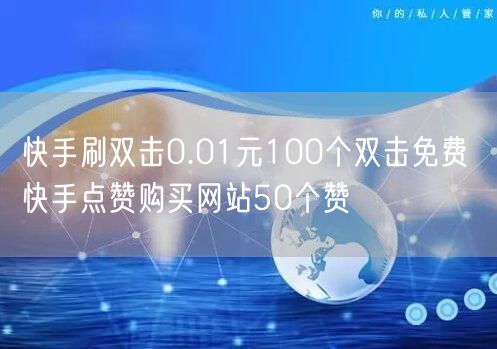 快手刷双击0.01元100个双击免费 快手点赞购买网站50个赞