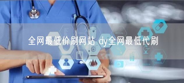 全网最低价刷网站 dy全网最低代刷