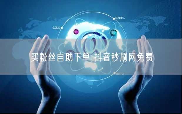买粉丝自助下单 抖音秒刷网免费