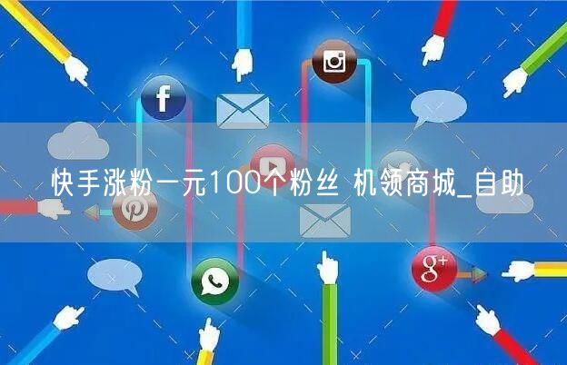 快手涨粉一元100个粉丝 机领商城_自助